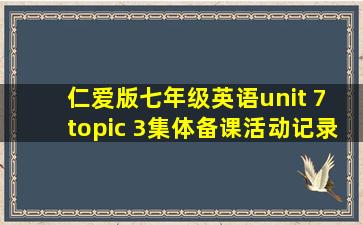 仁爱版七年级英语unit 7 topic 3集体备课活动记录